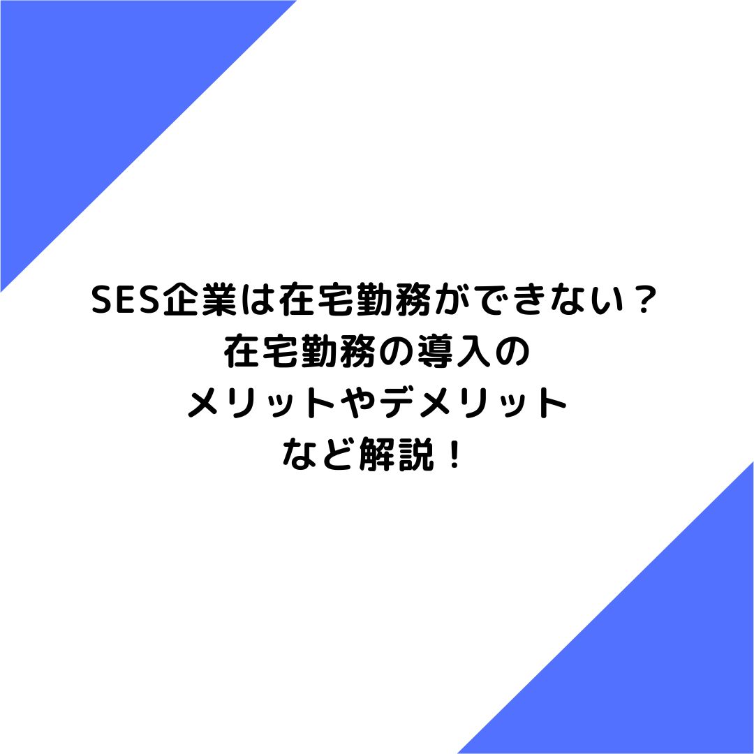 SES企業は在宅勤務ができない？在宅勤務の導入のメリットやデメリットなど解説！